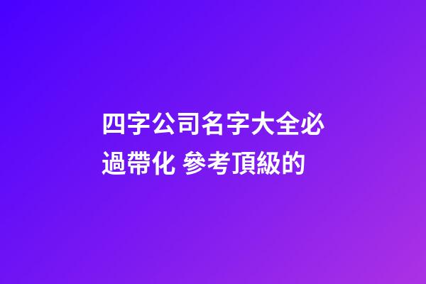 四字公司名字大全必過帶化 參考頂級的-第1張-公司起名-玄機派